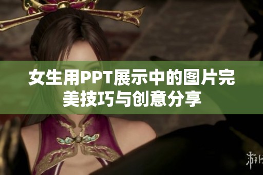 女生用PPT展示中的图片完美技巧与创意分享