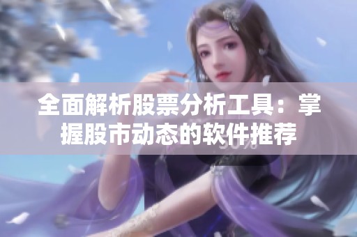 全面解析股票分析工具：掌握股市动态的软件推荐