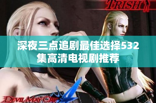 深夜三点追剧最佳选择532集高清电视剧推荐