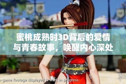 蜜桃成熟时3D背后的爱情与青春故事，唤醒内心深处的回忆