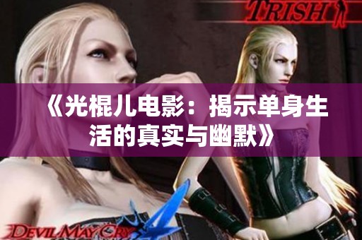 《光棍儿电影：揭示单身生活的真实与幽默》