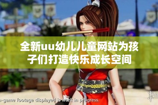 全新uu幼儿儿童网站为孩子们打造快乐成长空间