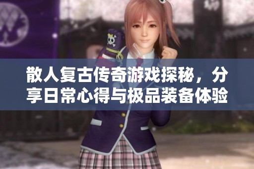 散人复古传奇游戏探秘，分享日常心得与极品装备体验
