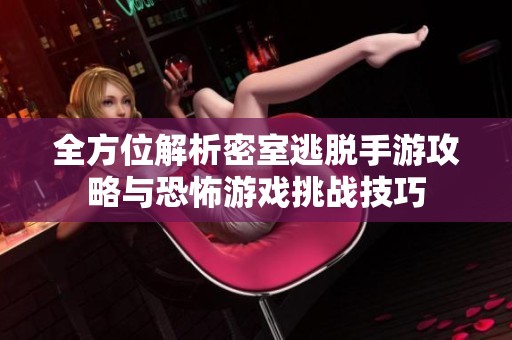 全方位解析密室逃脱手游攻略与恐怖游戏挑战技巧
