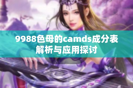 9988色母的camds成分表解析与应用探讨