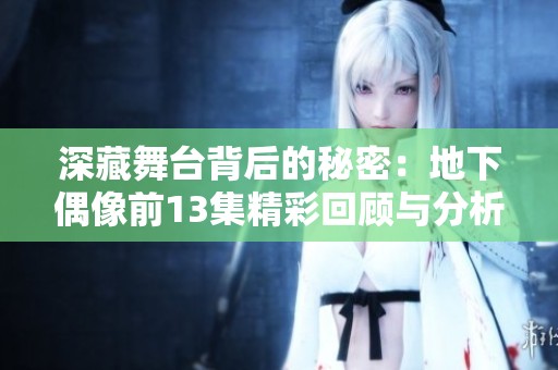 深藏舞台背后的秘密：地下偶像前13集精彩回顾与分析
