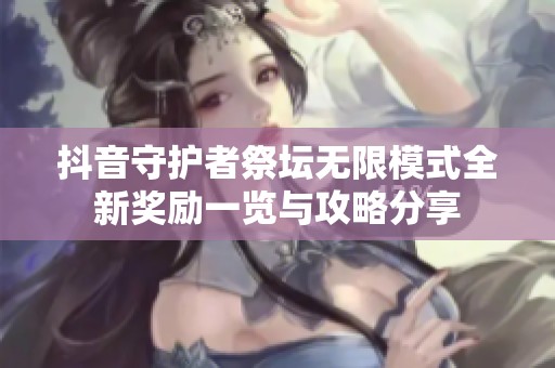 抖音守护者祭坛无限模式全新奖励一览与攻略分享
