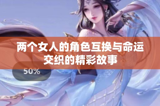 两个女人的角色互换与命运交织的精彩故事