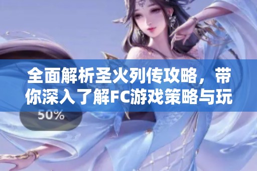 全面解析圣火列传攻略，带你深入了解FC游戏策略与玩法