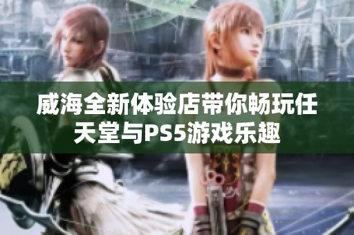 威海全新体验店带你畅玩任天堂与PS5游戏乐趣