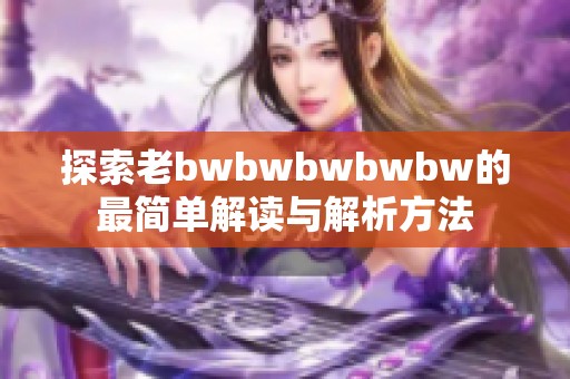 探索老bwbwbwbwbw的最简单解读与解析方法