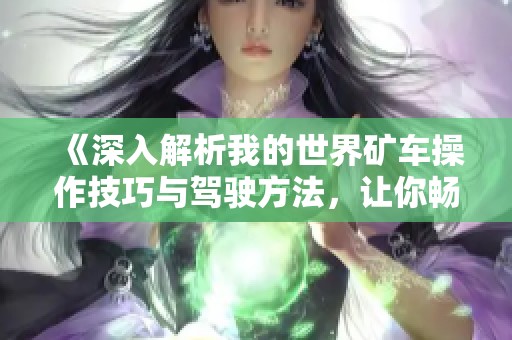 《深入解析我的世界矿车操作技巧与驾驶方法，让你畅游无碍》