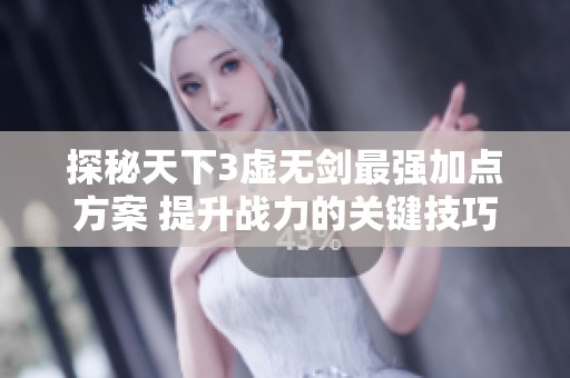 探秘天下3虚无剑最强加点方案 提升战力的关键技巧