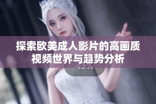 探索欧美成人影片的高画质视频世界与趋势分析