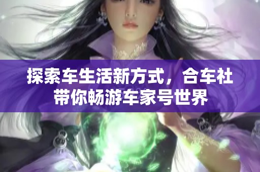探索车生活新方式，合车社带你畅游车家号世界