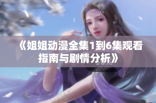《姐姐动漫全集1到6集观看指南与剧情分析》