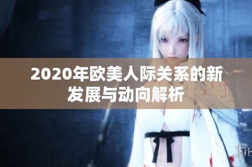 2020年欧美人际关系的新发展与动向解析