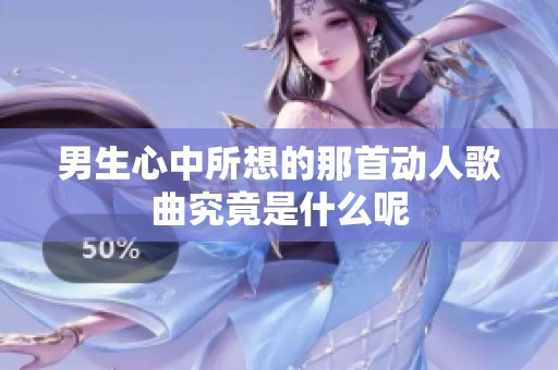 男生心中所想的那首动人歌曲究竟是什么呢