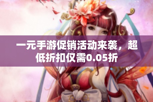 一元手游促销活动来袭，超低折扣仅需0.05折