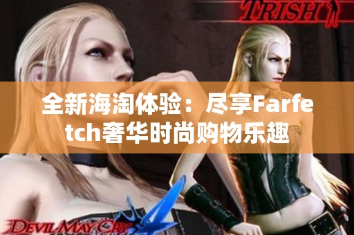 全新海淘体验：尽享Farfetch奢华时尚购物乐趣