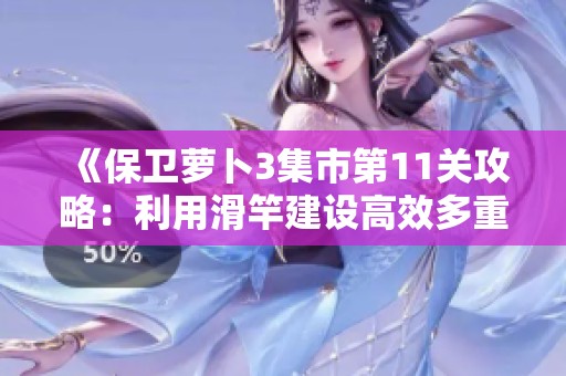 《保卫萝卜3集市第11关攻略：利用滑竿建设高效多重箭炮塔》