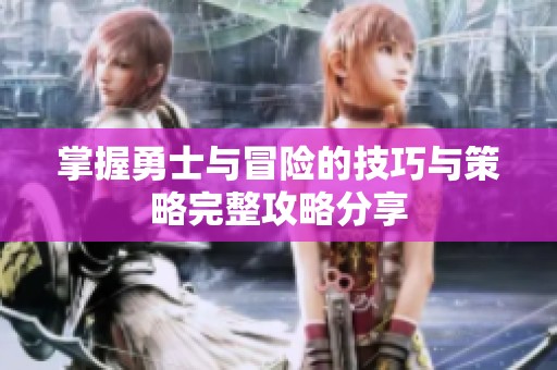 掌握勇士与冒险的技巧与策略完整攻略分享