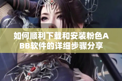 如何顺利下载和安装粉色ABB软件的详细步骤分享
