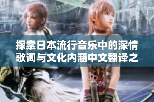 探索日本流行音乐中的深情歌词与文化内涵中文翻译之美