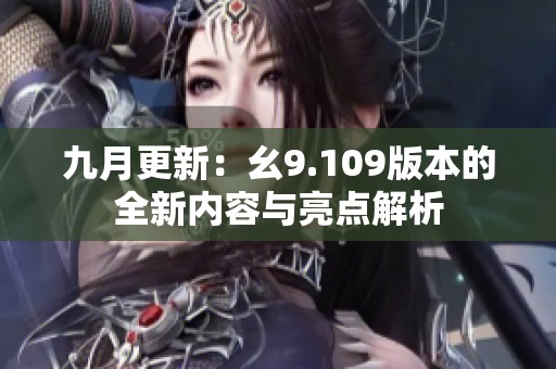 九月更新：幺9.109版本的全新内容与亮点解析