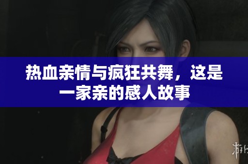热血亲情与疯狂共舞，这是一家亲的感人故事