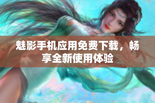 魅影手机应用免费下载，畅享全新使用体验