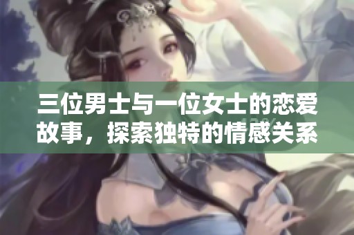 三位男士与一位女士的恋爱故事，探索独特的情感关系