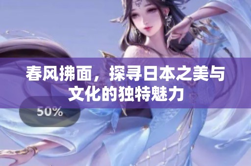 春风拂面，探寻日本之美与文化的独特魅力