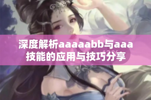 深度解析aaaaabb与aaa技能的应用与技巧分享