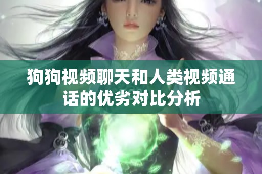 狗狗视频聊天和人类视频通话的优劣对比分析