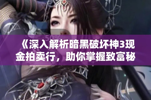 《深入解析暗黑破坏神3现金拍卖行，助你掌握致富秘诀》