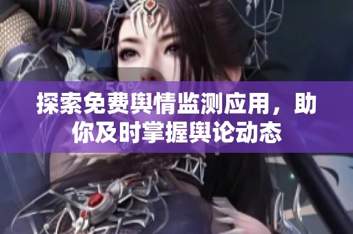 探索免费舆情监测应用，助你及时掌握舆论动态