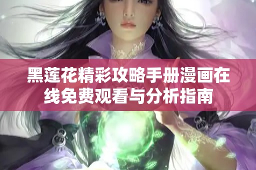 黑莲花精彩攻略手册漫画在线免费观看与分析指南
