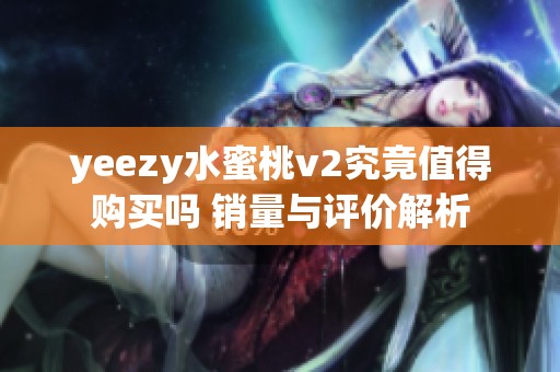 yeezy水蜜桃v2究竟值得购买吗 销量与评价解析
