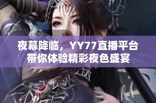 夜幕降临，YY77直播平台带你体验精彩夜色盛宴