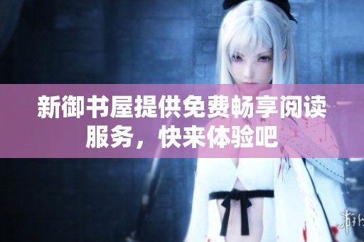 新御书屋提供免费畅享阅读服务，快来体验吧