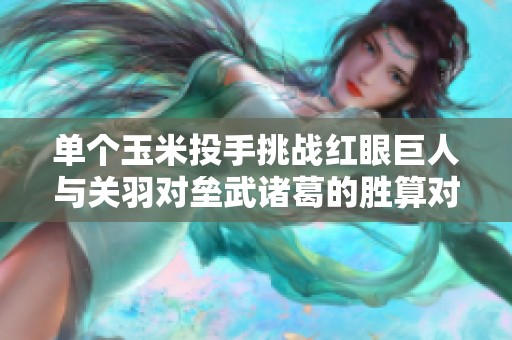 单个玉米投手挑战红眼巨人与关羽对垒武诸葛的胜算对比分析