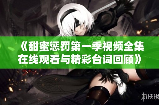 《甜蜜惩罚第一季视频全集在线观看与精彩台词回顾》