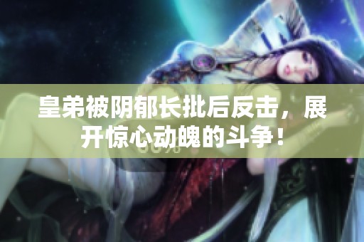 皇弟被阴郁长批后反击，展开惊心动魄的斗争！