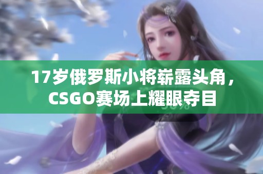 17岁俄罗斯小将崭露头角，CSGO赛场上耀眼夺目