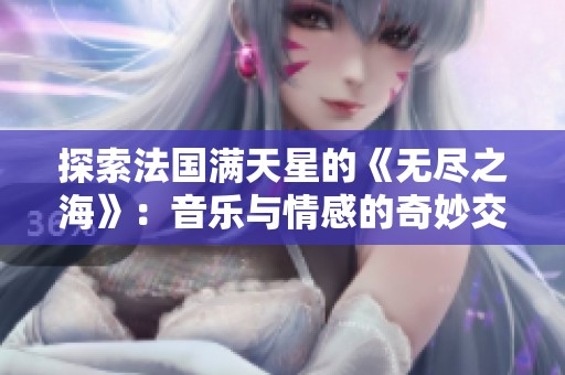 探索法国满天星的《无尽之海》：音乐与情感的奇妙交响