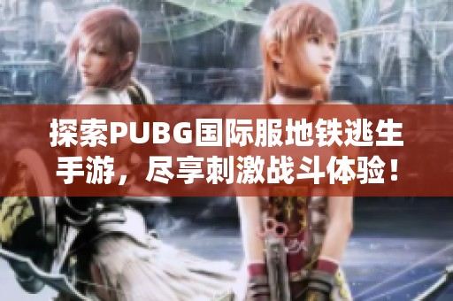 探索PUBG国际服地铁逃生手游，尽享刺激战斗体验！