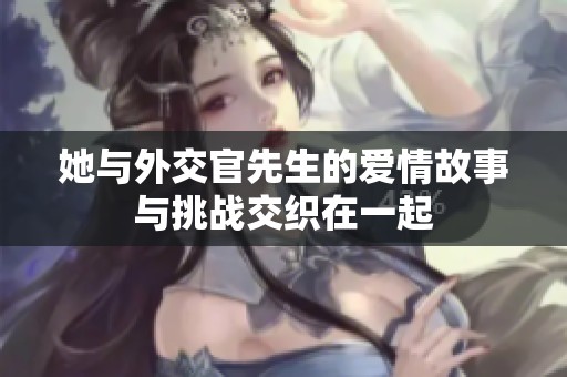 她与外交官先生的爱情故事与挑战交织在一起