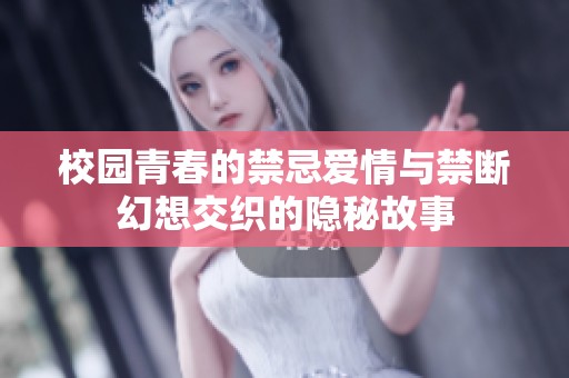 校园青春的禁忌爱情与禁断幻想交织的隐秘故事