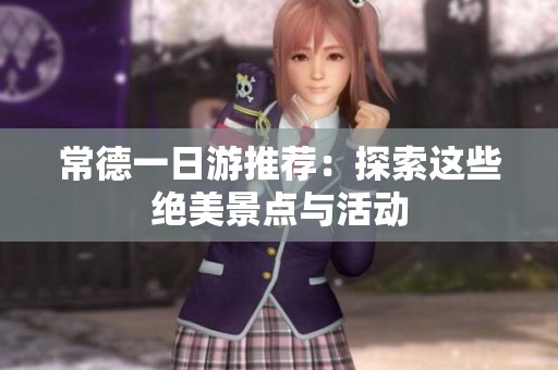 常德一日游推荐：探索这些绝美景点与活动